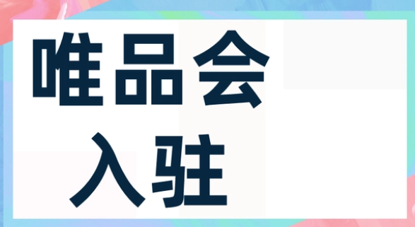 如何入驻唯品会?唯品会入驻条件和流程是什么?